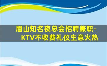 眉山知名夜总会招聘兼职-KTV不收费礼仪生意火热