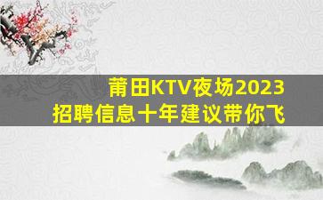 莆田KTV夜场2023招聘信息十年建议带你飞
